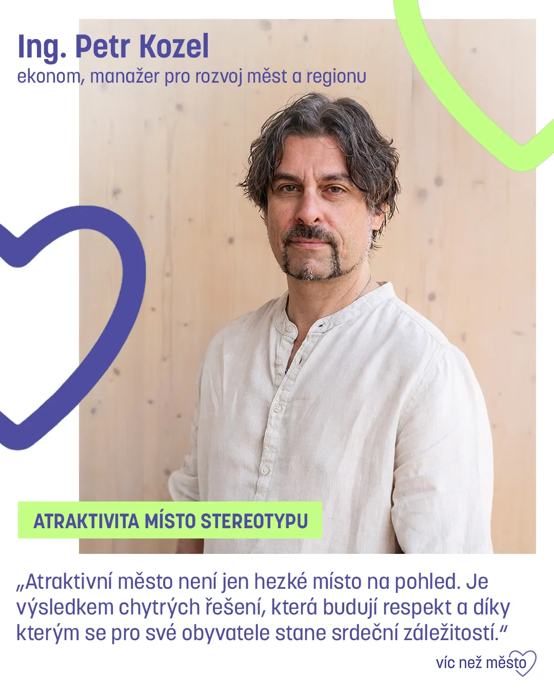 Ing. Petr Kozel, ekonom, manažer pro rozvoj měst a regionu. Atraktivita místo stereotypu. „Atraktivní město není jen hezké místo na pohled. Je výsledkem chytrých řešení, která budují respekt a díky kterým se pro své obyvatele stane srdeční záležitostí.“