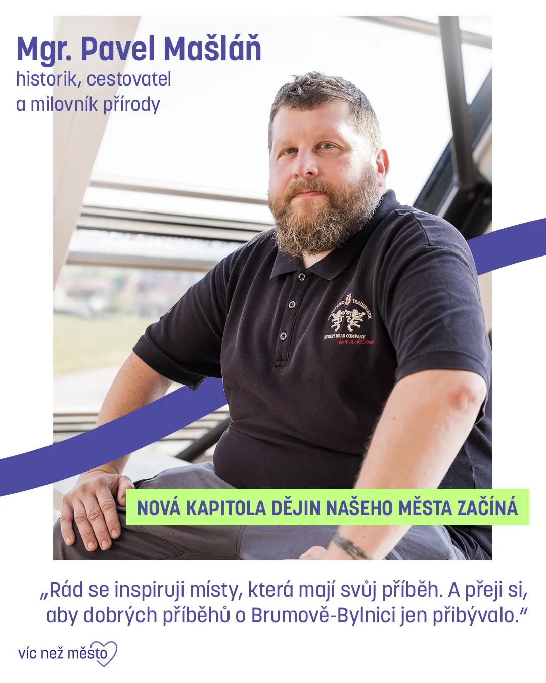 Mgr. Pavel Mašláň, historik, cestovatel a milovník přírody. Nová kapitola dějin našeho města začíná. „Rád se inspiruji místy, která mají svůj příběh. A přeji si, aby dobrých příběhů o Brumově-Bylnici jen přibývalo.“