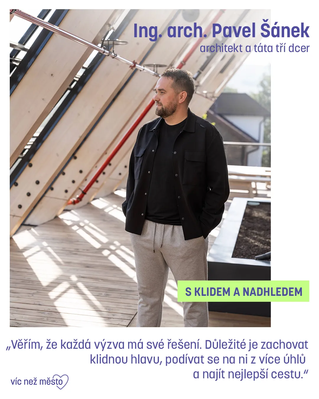Ing. arch. Pavel Šánek, architekt a táta tří dcer. S klidem a nadhledem. „Věřím, že každá výzva má své řešení. Důležité je zachovat klidnou hlavu, podívat se na ni z více úhlů a najít nejlepší cestu.“